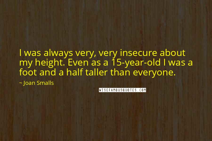 Joan Smalls Quotes: I was always very, very insecure about my height. Even as a 15-year-old I was a foot and a half taller than everyone.