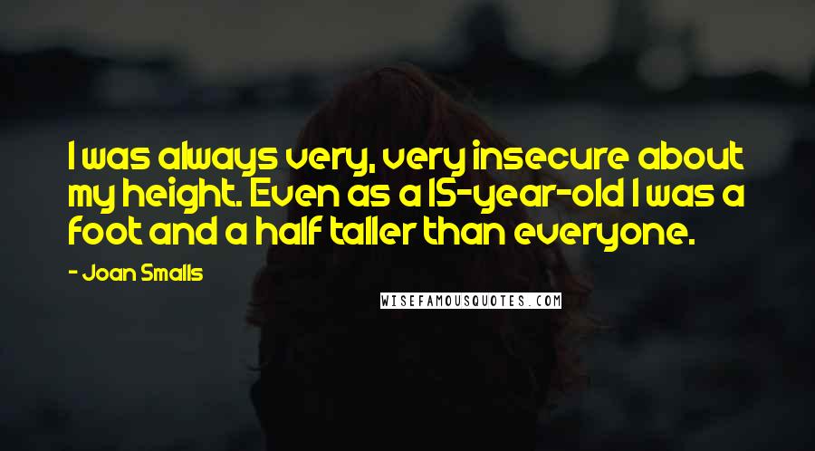 Joan Smalls Quotes: I was always very, very insecure about my height. Even as a 15-year-old I was a foot and a half taller than everyone.