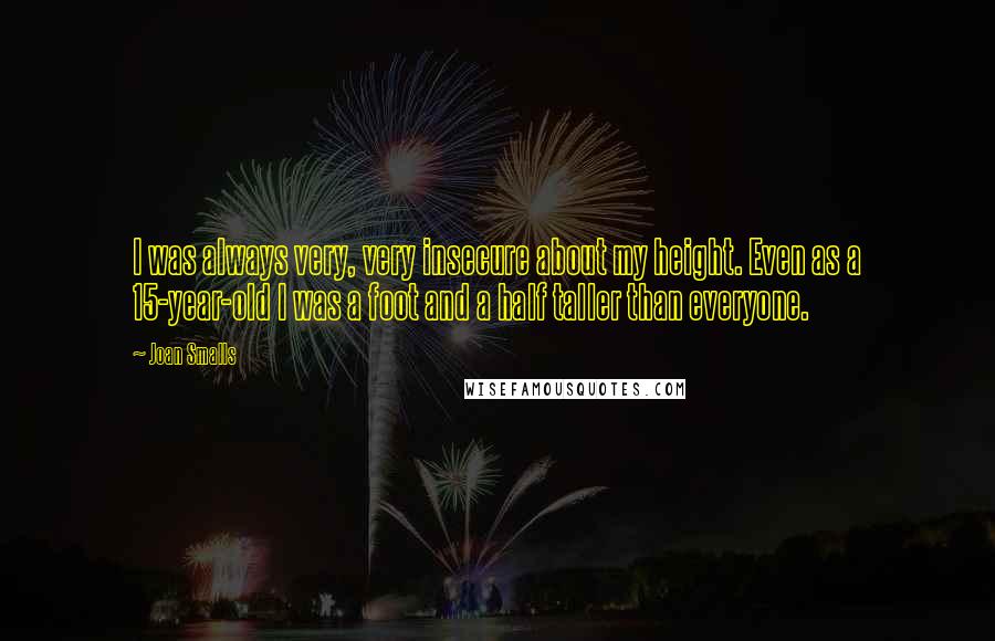 Joan Smalls Quotes: I was always very, very insecure about my height. Even as a 15-year-old I was a foot and a half taller than everyone.