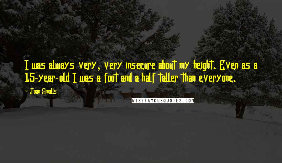 Joan Smalls Quotes: I was always very, very insecure about my height. Even as a 15-year-old I was a foot and a half taller than everyone.