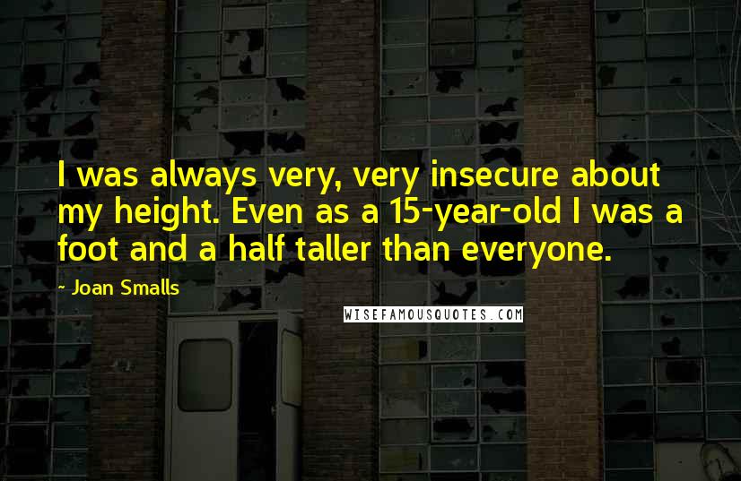 Joan Smalls Quotes: I was always very, very insecure about my height. Even as a 15-year-old I was a foot and a half taller than everyone.