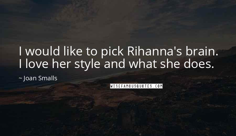 Joan Smalls Quotes: I would like to pick Rihanna's brain. I love her style and what she does.