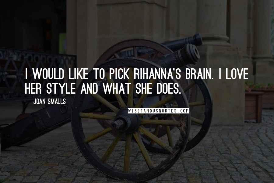 Joan Smalls Quotes: I would like to pick Rihanna's brain. I love her style and what she does.