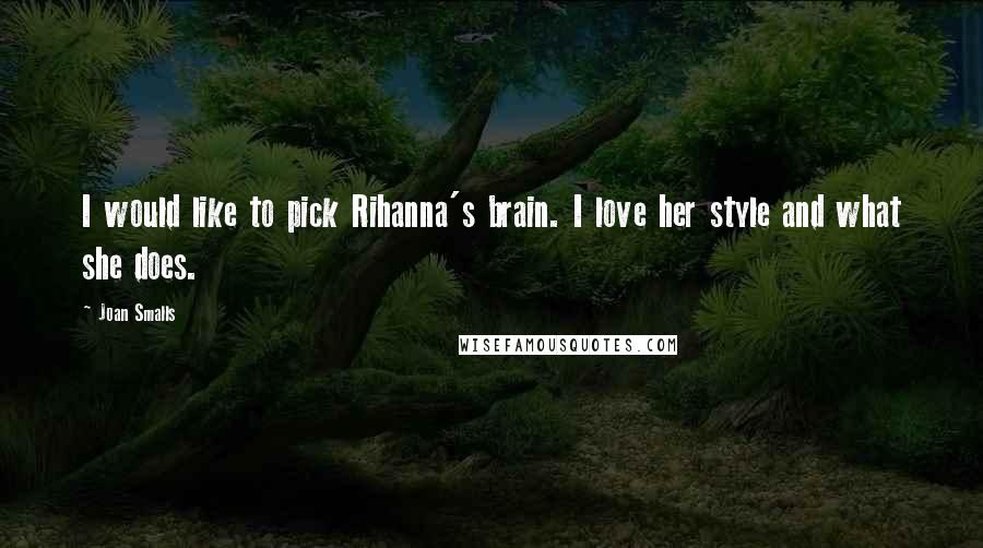 Joan Smalls Quotes: I would like to pick Rihanna's brain. I love her style and what she does.