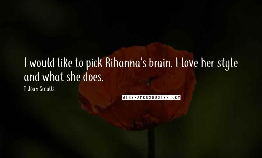 Joan Smalls Quotes: I would like to pick Rihanna's brain. I love her style and what she does.