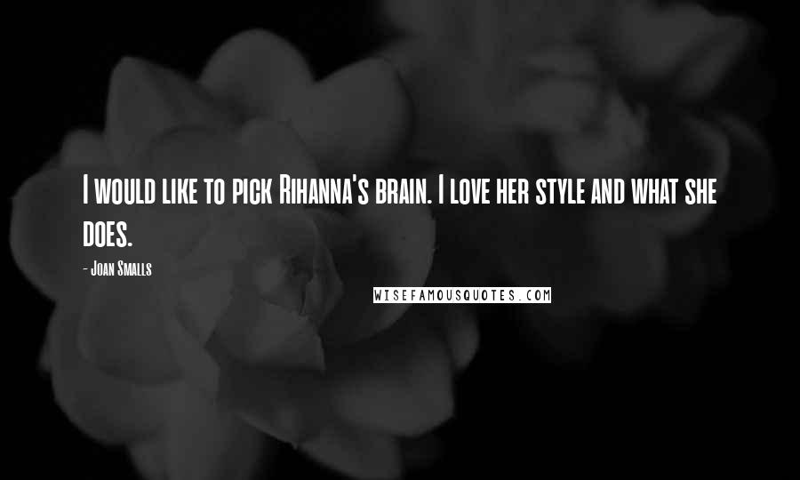 Joan Smalls Quotes: I would like to pick Rihanna's brain. I love her style and what she does.