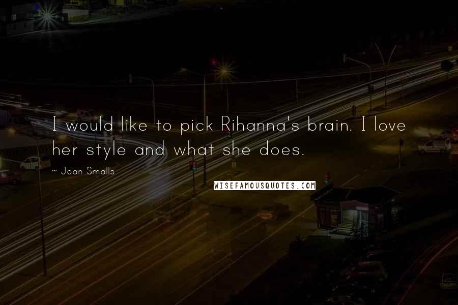 Joan Smalls Quotes: I would like to pick Rihanna's brain. I love her style and what she does.