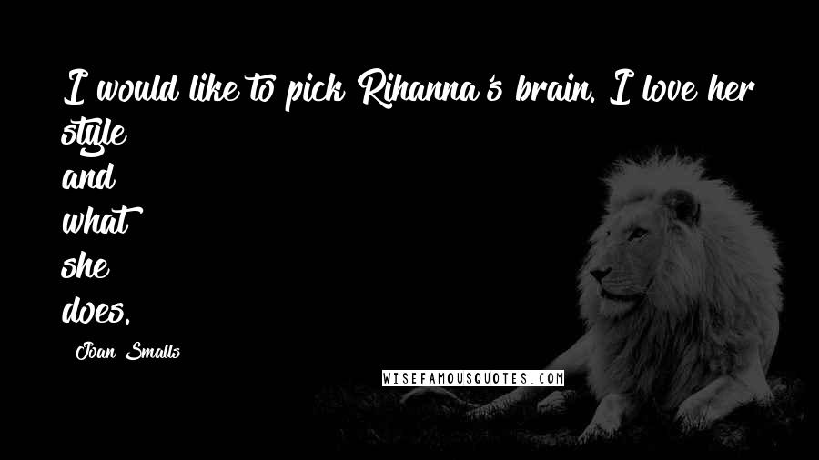 Joan Smalls Quotes: I would like to pick Rihanna's brain. I love her style and what she does.