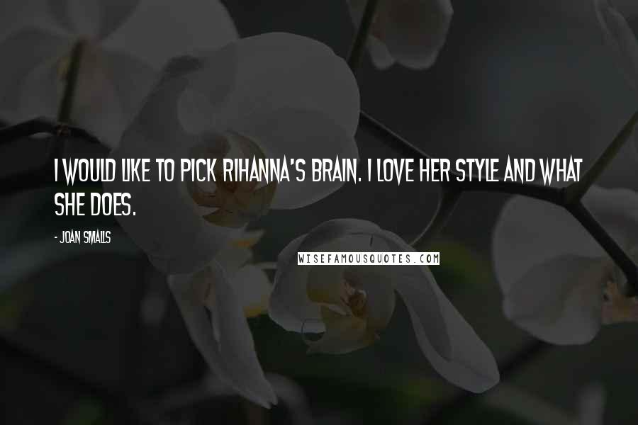 Joan Smalls Quotes: I would like to pick Rihanna's brain. I love her style and what she does.