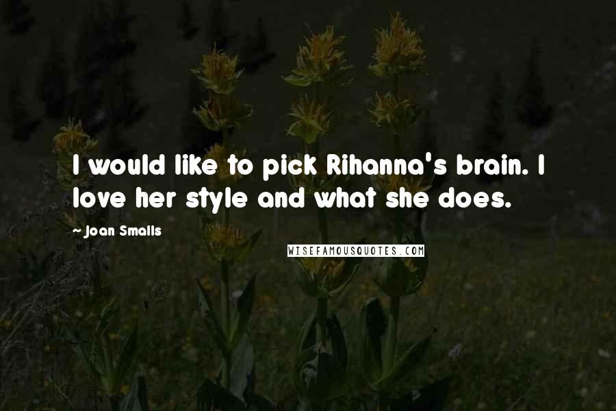 Joan Smalls Quotes: I would like to pick Rihanna's brain. I love her style and what she does.