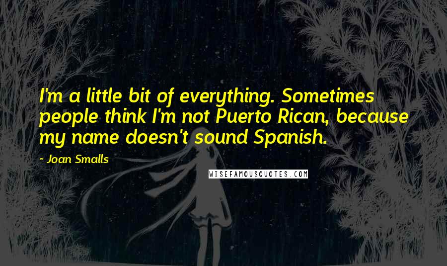 Joan Smalls Quotes: I'm a little bit of everything. Sometimes people think I'm not Puerto Rican, because my name doesn't sound Spanish.