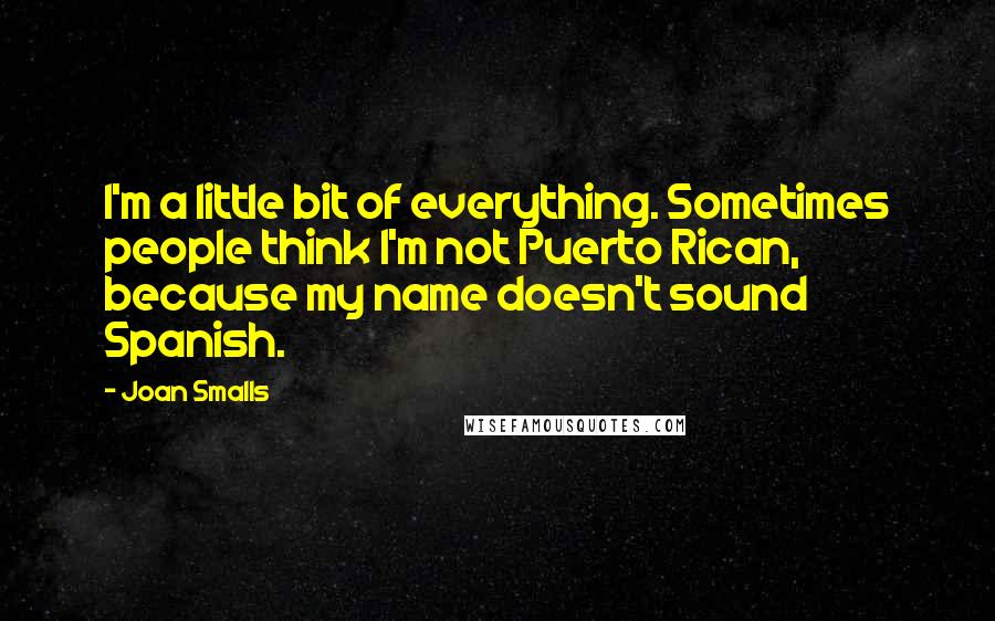 Joan Smalls Quotes: I'm a little bit of everything. Sometimes people think I'm not Puerto Rican, because my name doesn't sound Spanish.