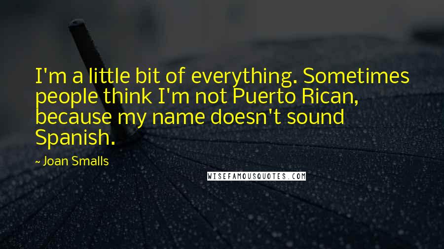 Joan Smalls Quotes: I'm a little bit of everything. Sometimes people think I'm not Puerto Rican, because my name doesn't sound Spanish.