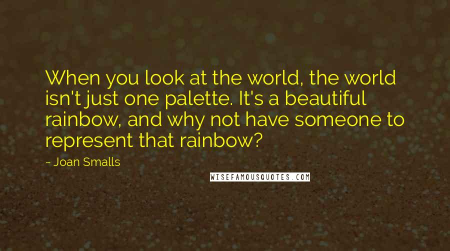 Joan Smalls Quotes: When you look at the world, the world isn't just one palette. It's a beautiful rainbow, and why not have someone to represent that rainbow?