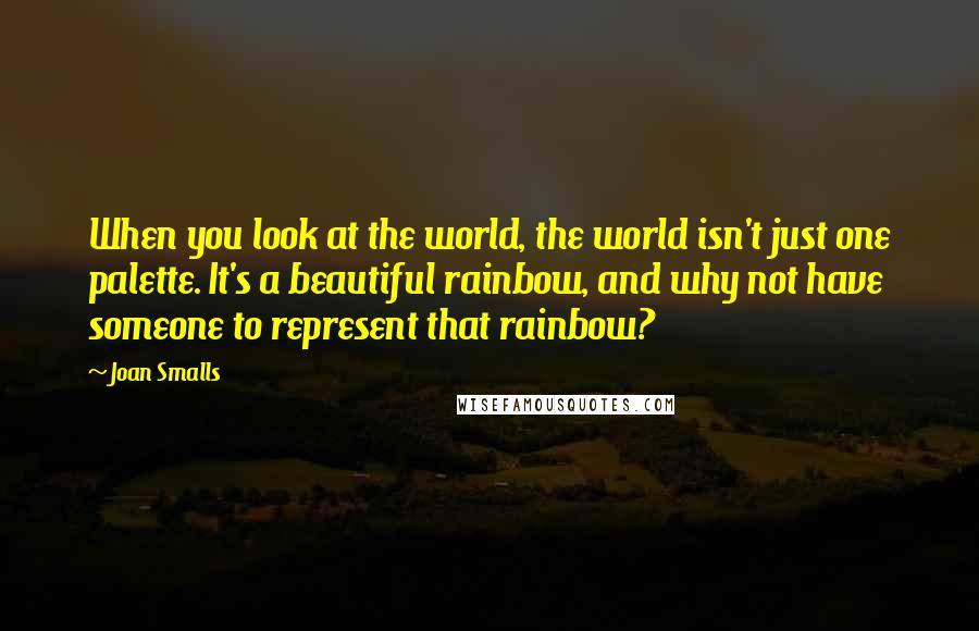 Joan Smalls Quotes: When you look at the world, the world isn't just one palette. It's a beautiful rainbow, and why not have someone to represent that rainbow?