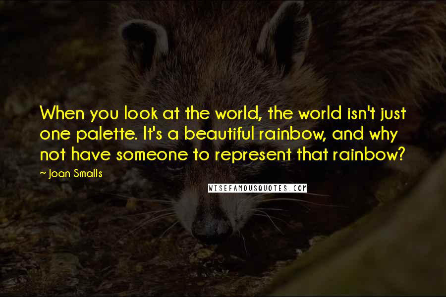 Joan Smalls Quotes: When you look at the world, the world isn't just one palette. It's a beautiful rainbow, and why not have someone to represent that rainbow?