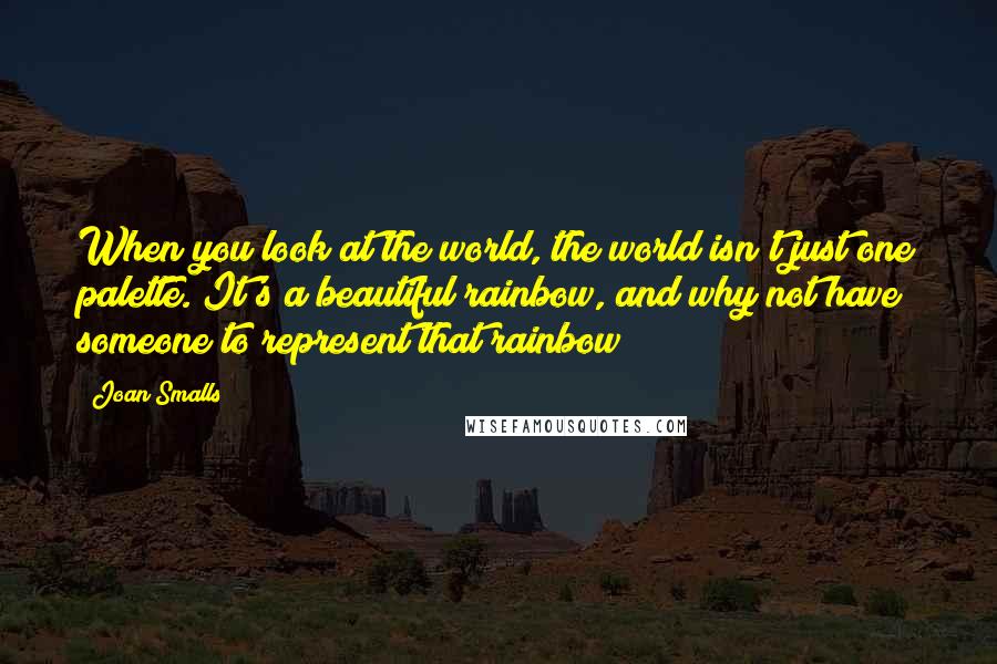 Joan Smalls Quotes: When you look at the world, the world isn't just one palette. It's a beautiful rainbow, and why not have someone to represent that rainbow?