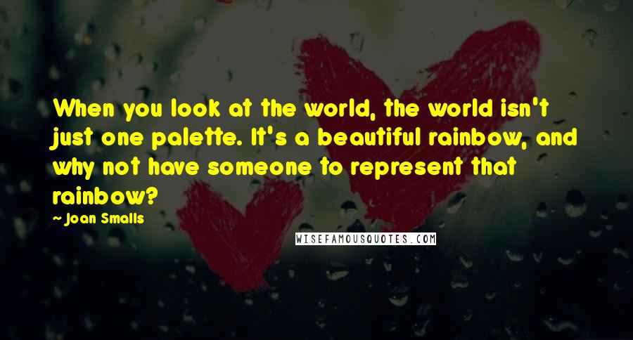 Joan Smalls Quotes: When you look at the world, the world isn't just one palette. It's a beautiful rainbow, and why not have someone to represent that rainbow?