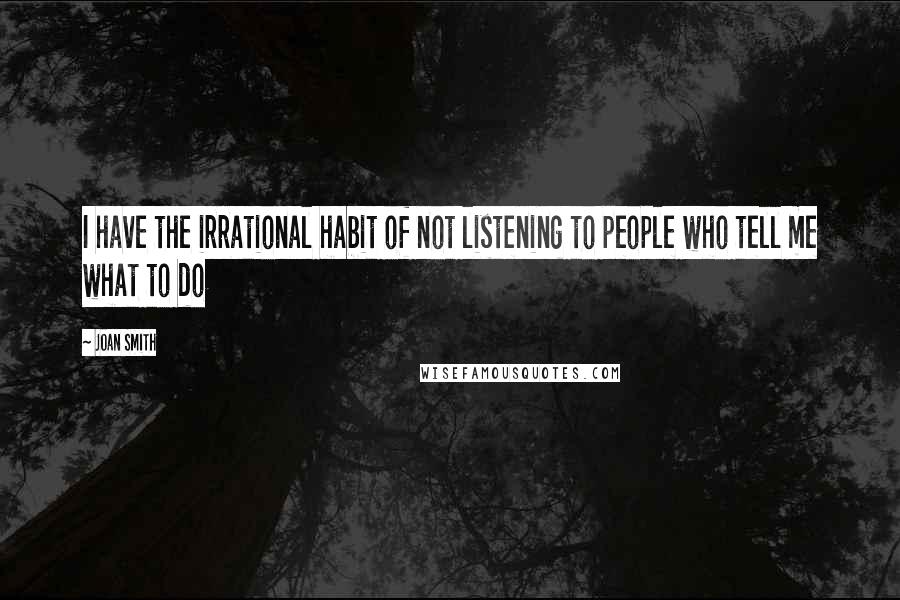 Joan Smith Quotes: I have the irrational habit of not listening to people who tell me what to do