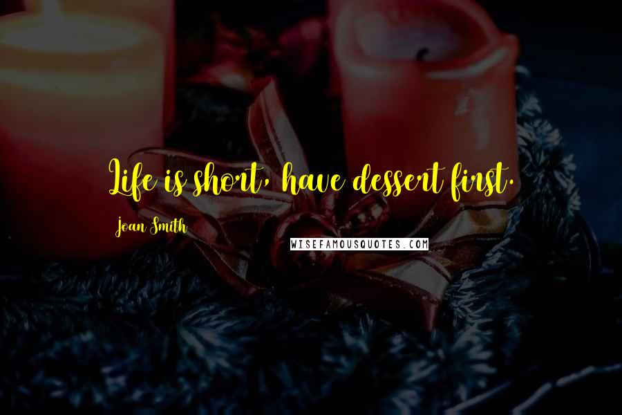 Joan Smith Quotes: Life is short, have dessert first.
