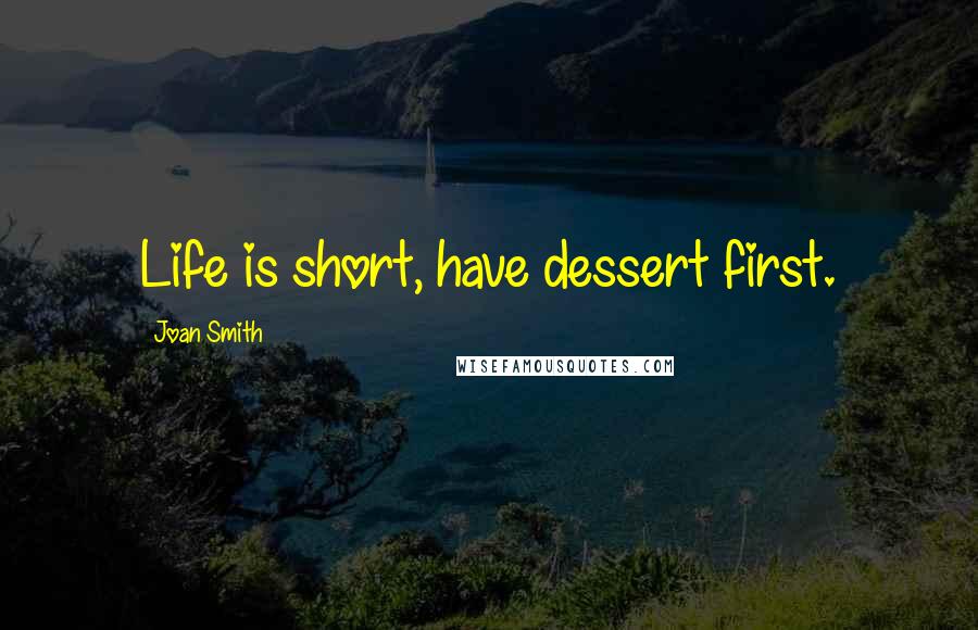 Joan Smith Quotes: Life is short, have dessert first.