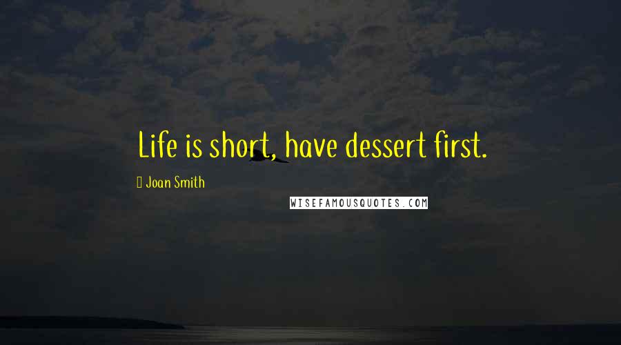 Joan Smith Quotes: Life is short, have dessert first.