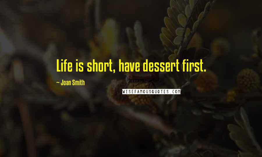 Joan Smith Quotes: Life is short, have dessert first.