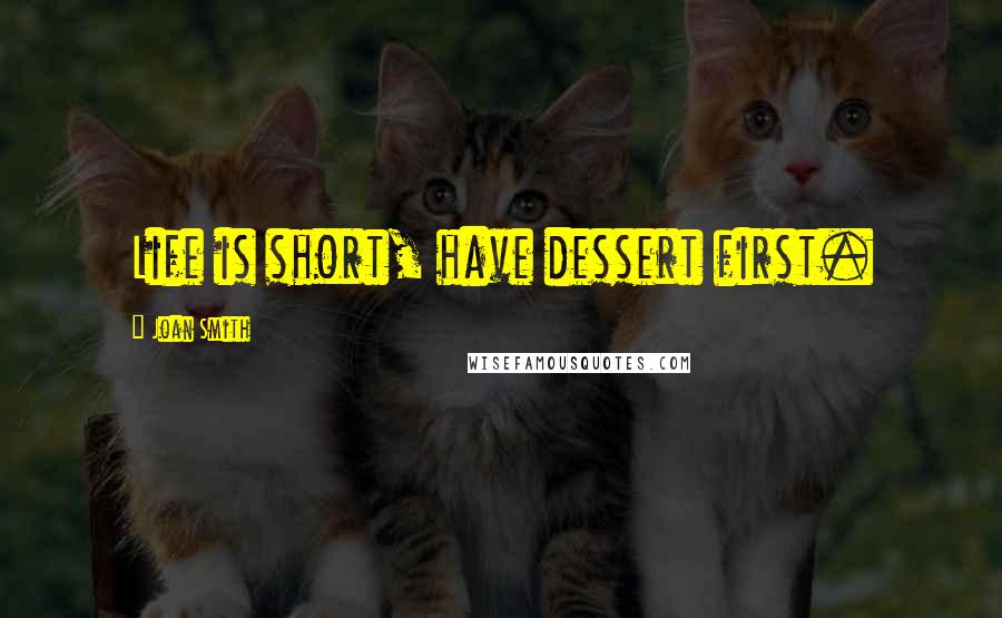 Joan Smith Quotes: Life is short, have dessert first.