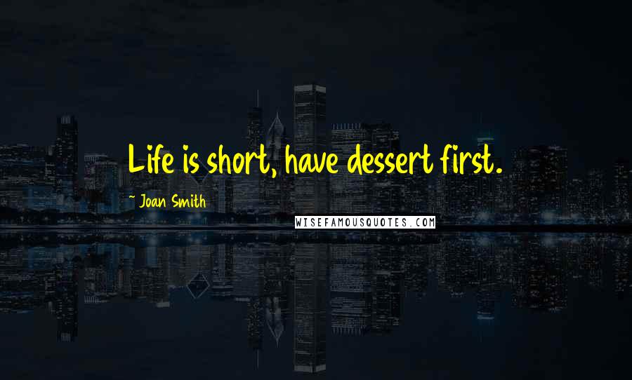 Joan Smith Quotes: Life is short, have dessert first.