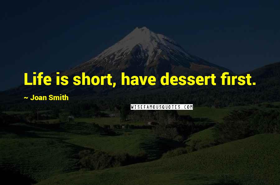 Joan Smith Quotes: Life is short, have dessert first.