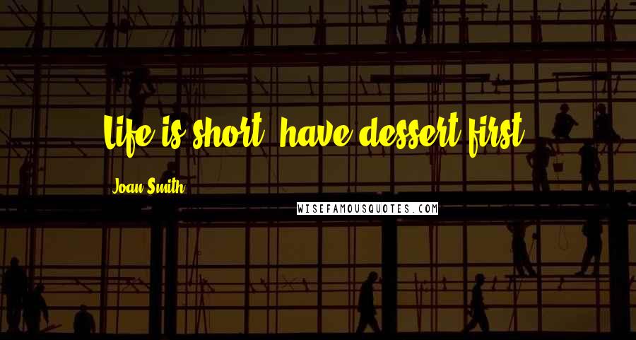 Joan Smith Quotes: Life is short, have dessert first.