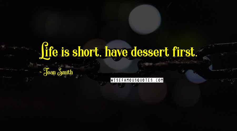 Joan Smith Quotes: Life is short, have dessert first.