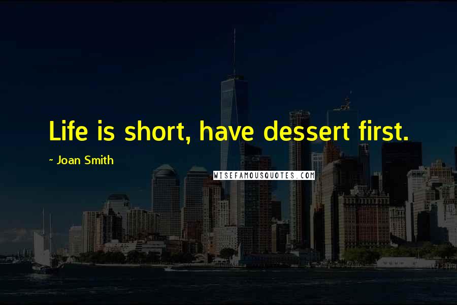 Joan Smith Quotes: Life is short, have dessert first.