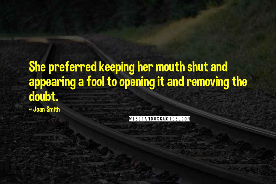 Joan Smith Quotes: She preferred keeping her mouth shut and appearing a fool to opening it and removing the doubt.
