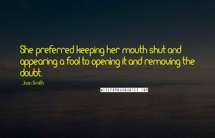 Joan Smith Quotes: She preferred keeping her mouth shut and appearing a fool to opening it and removing the doubt.