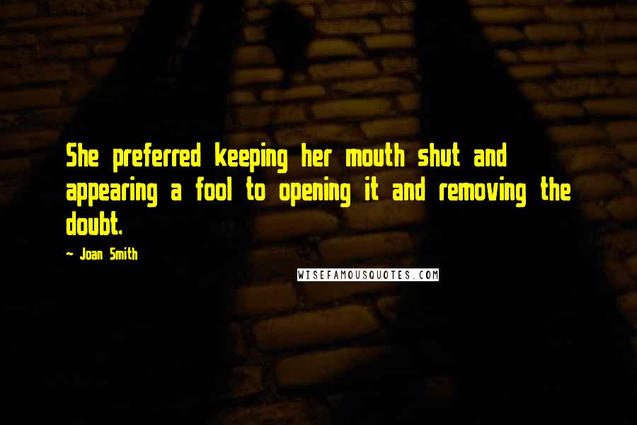 Joan Smith Quotes: She preferred keeping her mouth shut and appearing a fool to opening it and removing the doubt.