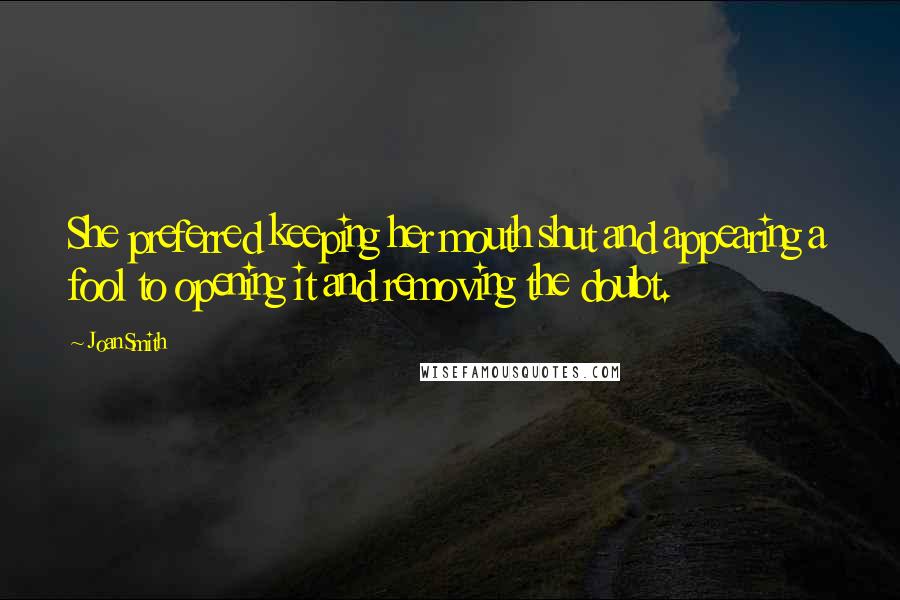 Joan Smith Quotes: She preferred keeping her mouth shut and appearing a fool to opening it and removing the doubt.