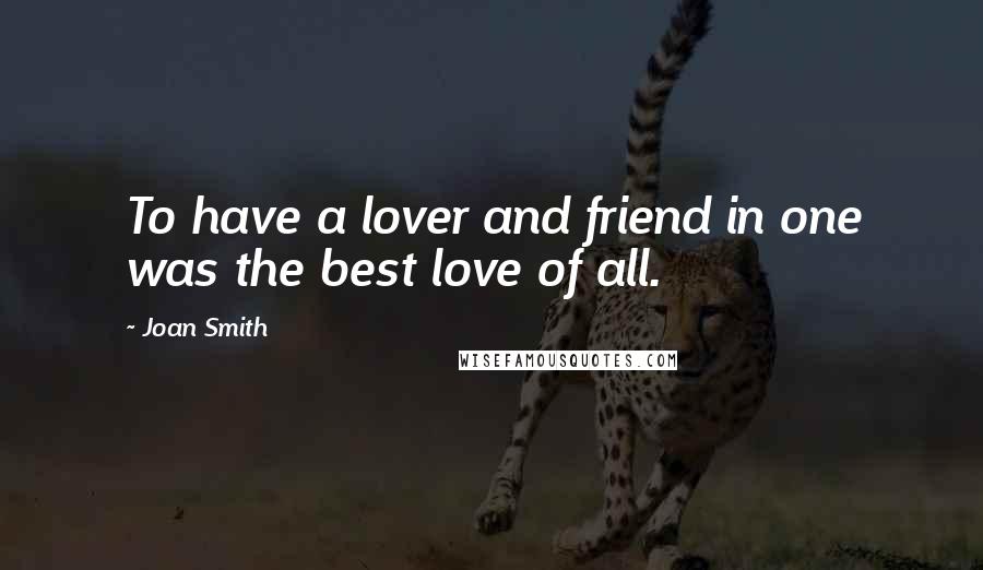 Joan Smith Quotes: To have a lover and friend in one was the best love of all.