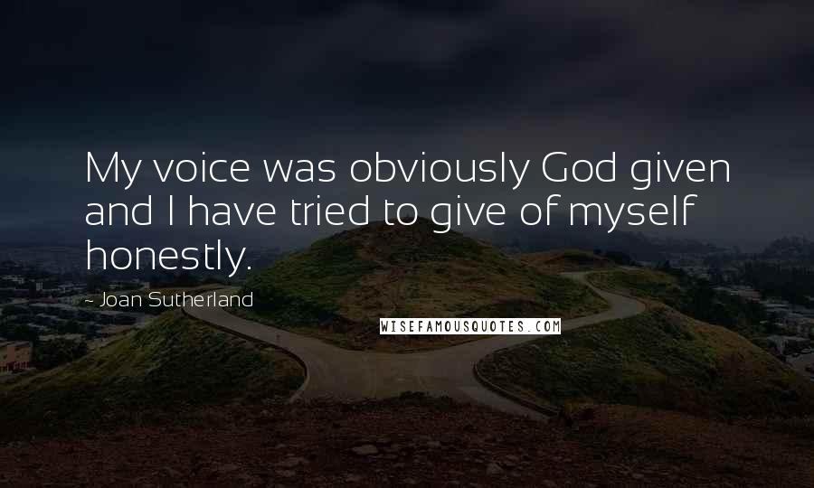 Joan Sutherland Quotes: My voice was obviously God given and I have tried to give of myself honestly.