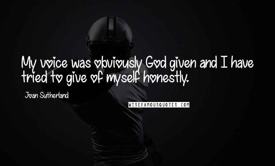 Joan Sutherland Quotes: My voice was obviously God given and I have tried to give of myself honestly.