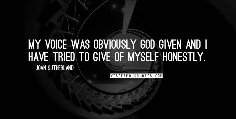 Joan Sutherland Quotes: My voice was obviously God given and I have tried to give of myself honestly.