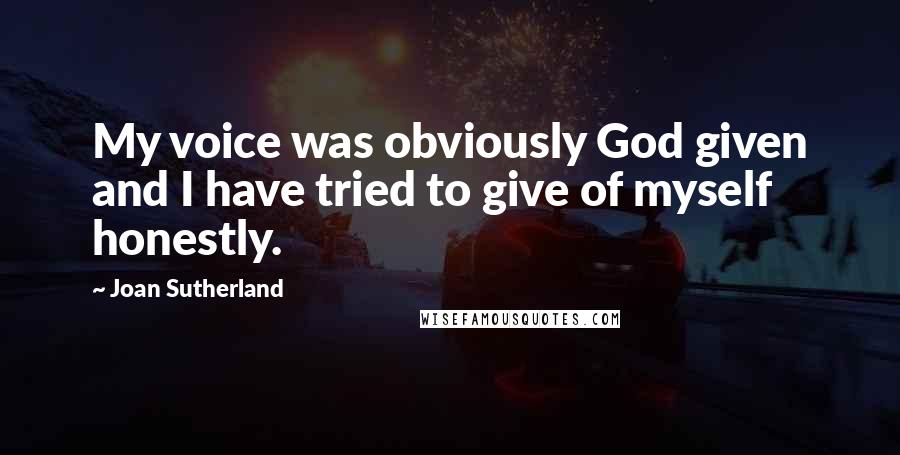 Joan Sutherland Quotes: My voice was obviously God given and I have tried to give of myself honestly.