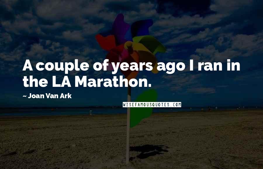 Joan Van Ark Quotes: A couple of years ago I ran in the LA Marathon.