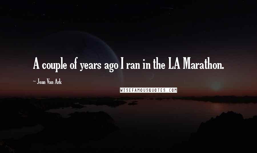 Joan Van Ark Quotes: A couple of years ago I ran in the LA Marathon.