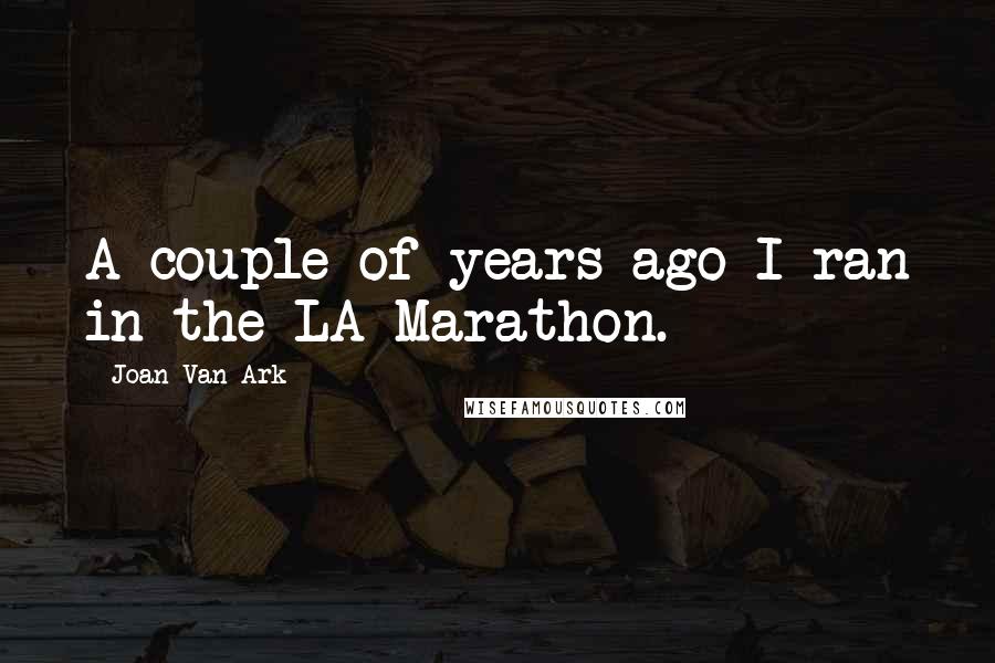 Joan Van Ark Quotes: A couple of years ago I ran in the LA Marathon.