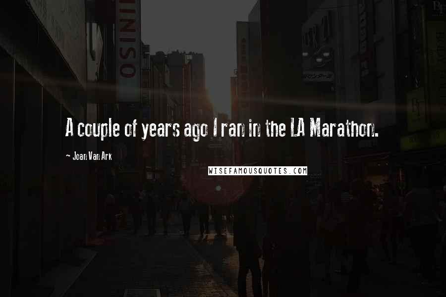 Joan Van Ark Quotes: A couple of years ago I ran in the LA Marathon.