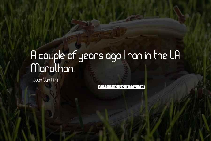 Joan Van Ark Quotes: A couple of years ago I ran in the LA Marathon.