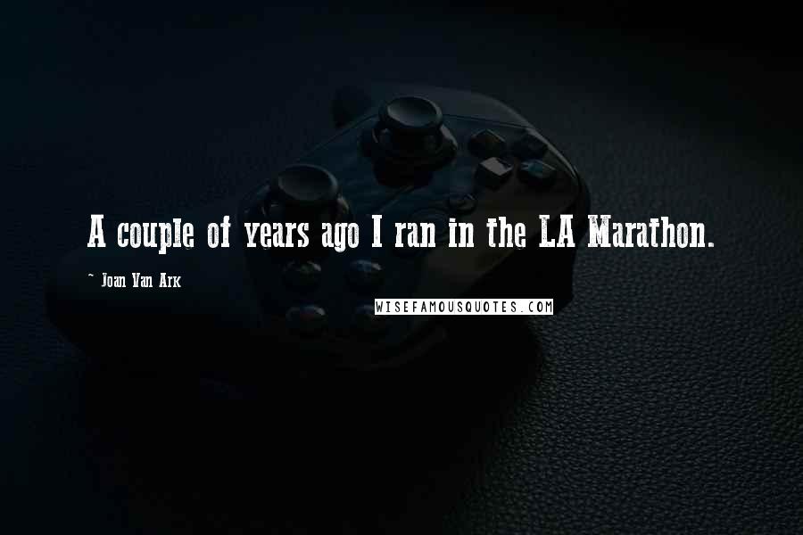 Joan Van Ark Quotes: A couple of years ago I ran in the LA Marathon.