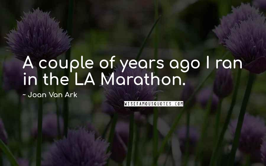 Joan Van Ark Quotes: A couple of years ago I ran in the LA Marathon.