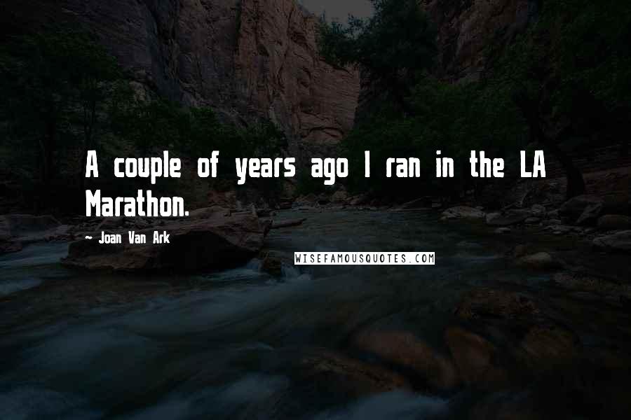 Joan Van Ark Quotes: A couple of years ago I ran in the LA Marathon.